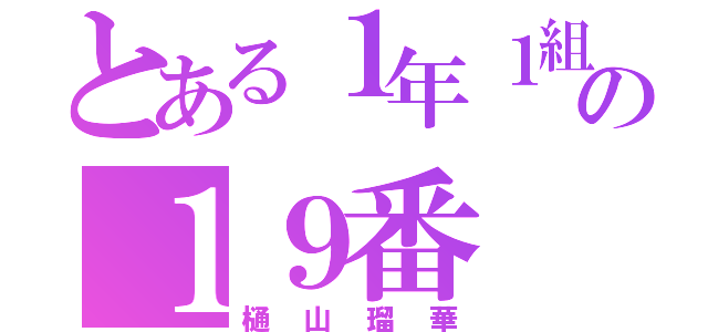 とある１年１組の１９番（樋山瑠華）