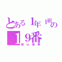 とある１年１組の１９番（樋山瑠華）