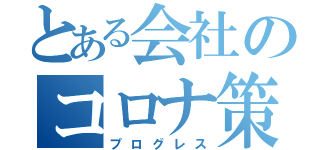 とある会社のコロナ策（プログレス）