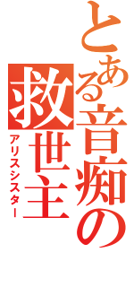 とある音痴の救世主（アリスシスター）