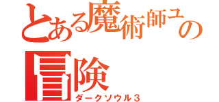 とある魔術師ユキカゼの冒険（ダークソウル３）