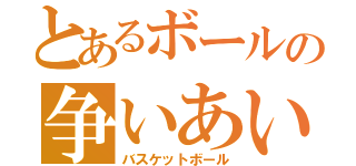 とあるボールの争いあい（バスケットボール）