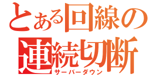 とある回線の連続切断（サーバーダウン）