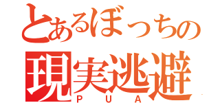 とあるぼっちの現実逃避（ＰＵＡ）