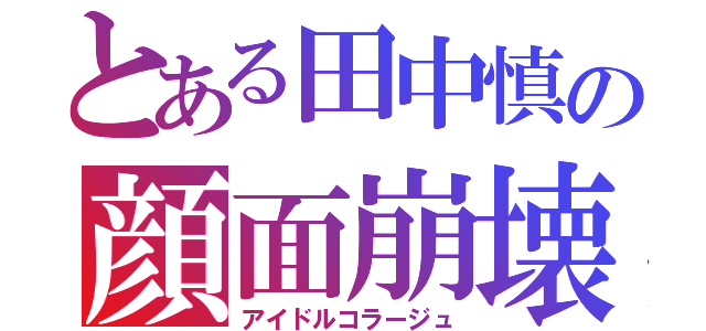 とある田中慎の顔面崩壊（アイドルコラージュ）