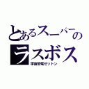 とあるスーパー戦隊のラスボス（宇宙恐竜ゼットン）