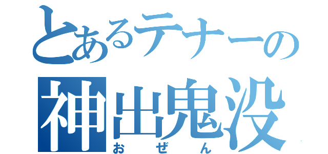 とあるテナーの神出鬼没（おぜん）