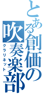 とある創価の吹奏楽部（クラリネット）