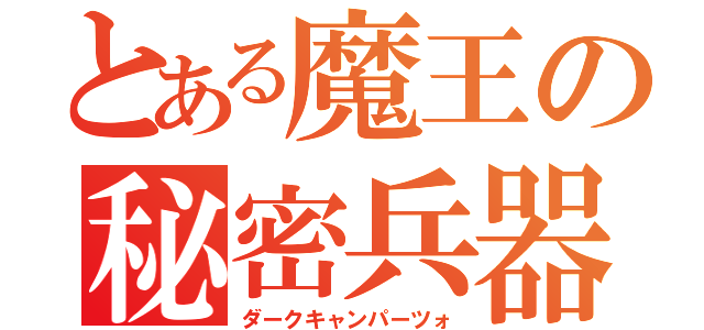 とある魔王の秘密兵器（ダークキャンパーツォ）