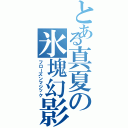 とある真夏の氷塊幻影（フローズンマジック）