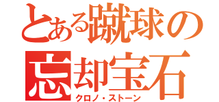 とある蹴球の忘却宝石（クロノ・ストーン）