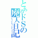 とあるドＳの廃人日記（じぇいえっくす）