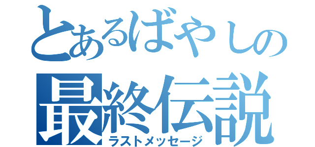 とあるばやしの最終伝説（ラストメッセージ）