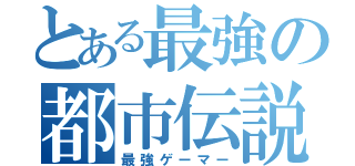 とある最強の都市伝説（最強ゲーマー）