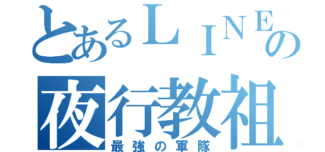 とあるＬＩＮＥの夜行教祖（最強の軍隊）