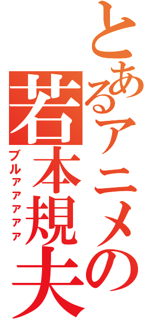 とあるアニメの若本規夫（ブルァァァァァ）