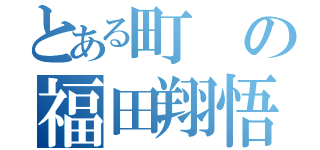 とある町の福田翔悟（）