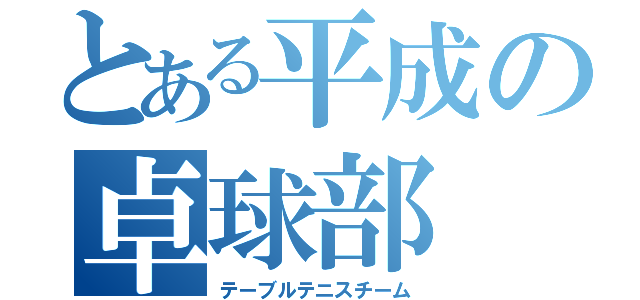 とある平成の卓球部（テーブルテニスチーム）