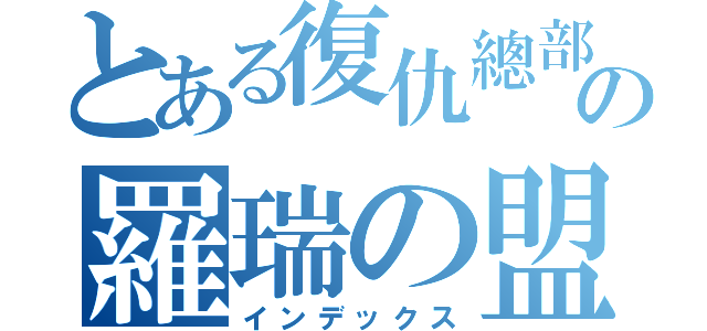 とある復仇總部の羅瑞の盟（インデックス）