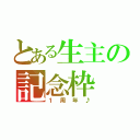 とある生主の記念枠（１周年♪）