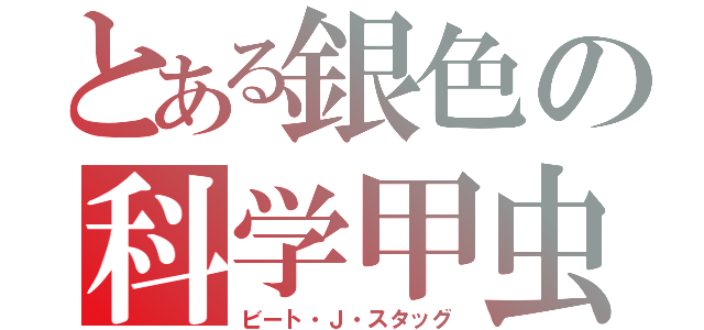 とある銀色の科学甲虫（ビート・Ｊ・スタッグ）