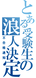 とある受験生の浪人決定（不合格通知）