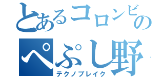 とあるコロンビアのぺぷし野郎（テクノブレイク）