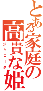 とある家庭の高貴な姫君（ジャローダ）