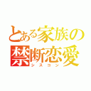 とある家族の禁断恋愛（シスコン）