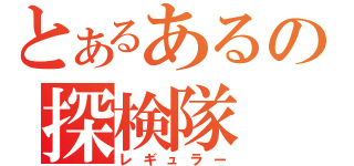 とあるあるの探検隊（レギュラー）