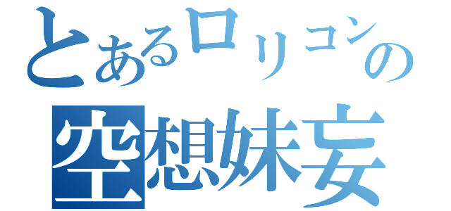 とあるロリコンの空想妹妄想（）