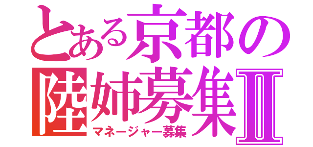 とある京都の陸姉募集Ⅱ（マネージャー募集）