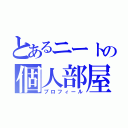 とあるニートの個人部屋（プロフィール）