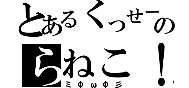 とあるくっせーのらねこ！（ミΦωΦ彡）