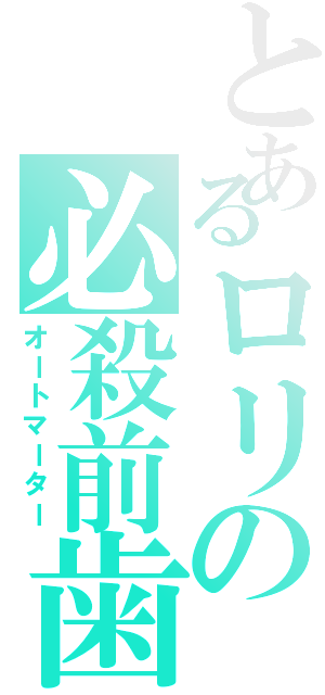 とあるロリの必殺前歯（オートマーター）