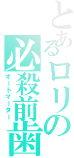 とあるロリの必殺前歯（オートマーター）