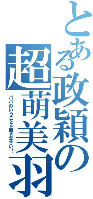 とある政穎の超萌美羽（パパのいうことを聞きなさい！）