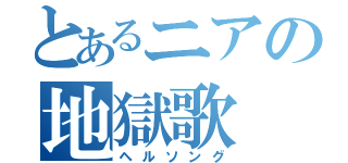 とあるニアの地獄歌（ヘルソング）