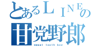 とあるＬＩＮＥの甘党野郎（ｓｗｅｅｔ ｔｏｏｔｈ ｂｏｙ）