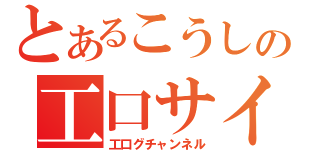 とあるこうしの工口サイト（工口グチャンネル）