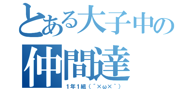 とある大子中の仲間達（１年１組（´×ω×｀））