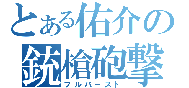 とある佑介の銃槍砲撃（フルバースト）