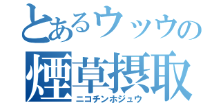 とあるウッウの煙草摂取（ニコチンホジュウ）