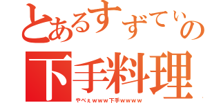 とあるすずてぃーの下手料理（やべぇｗｗｗ下手ｗｗｗｗ）