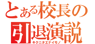 とある校長の引退演説（キクニタエナイモノ）