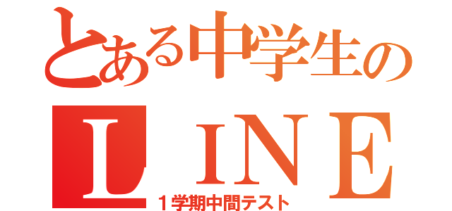 とある中学生のＬＩＮＥ放置（１学期中間テスト）