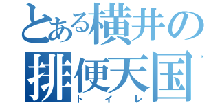 とある横井の排便天国（トイレ）