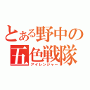 とある野中の五色戦隊（アイレンジャー）