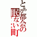 とある都会の眠ない町（ザ・東京）