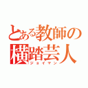 とある教師の横踏芸人（ジョイマン）